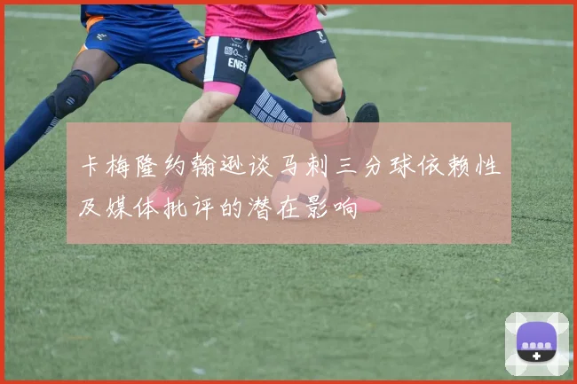 卡梅隆约翰逊谈马刺三分球依赖性及媒体批评的潜在影响