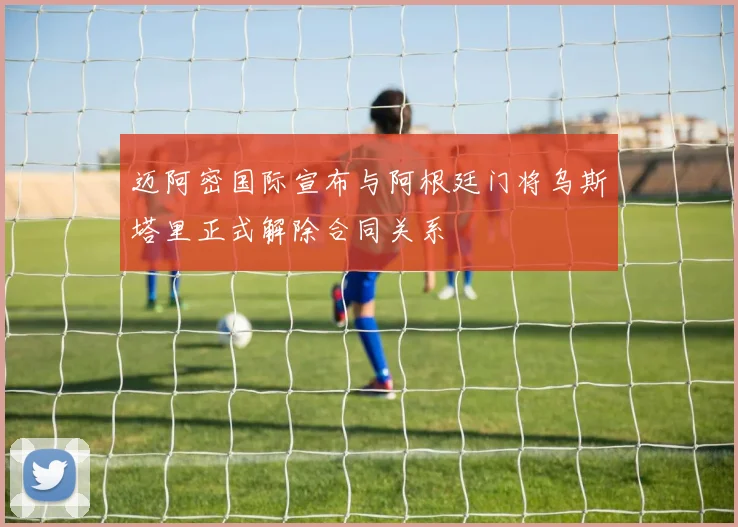 迈阿密国际宣布与阿根廷门将乌斯塔里正式解除合同关系