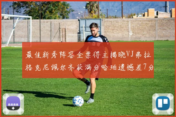 最佳新秀阵容全票得主揭晓VJ弗拉格克尼佩尔齐获满分哈珀遗憾差7分