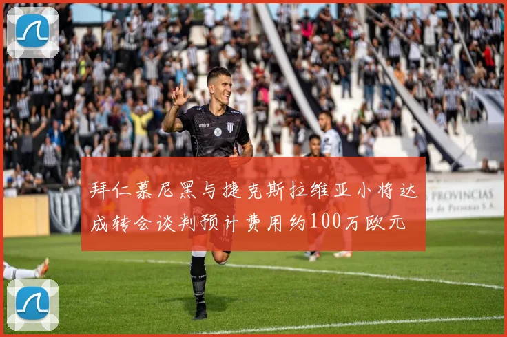拜仁慕尼黑与捷克斯拉维亚小将达成转会谈判预计费用约100万欧元