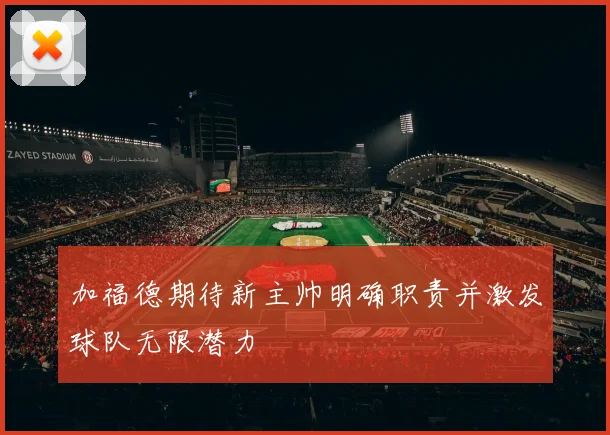 加福德期待新主帅明确职责并激发球队无限潜力