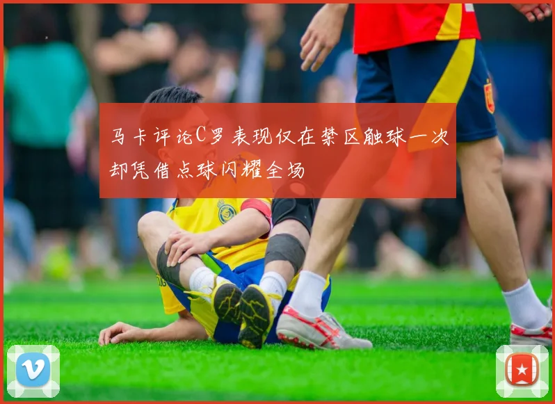 马卡评论C罗表现仅在禁区触球一次却凭借点球闪耀全场