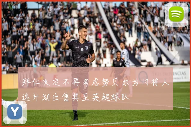 拜仁决定不再考虑努贝尔为门将人选计划出售其至英超球队