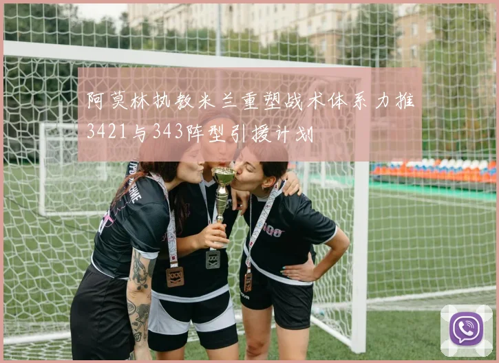 阿莫林执教米兰重塑战术体系力推3421与343阵型引援计划