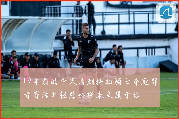 19年前的今天马刺横扫骑士夺冠邓肯寄语年轻詹姆斯未来属于你