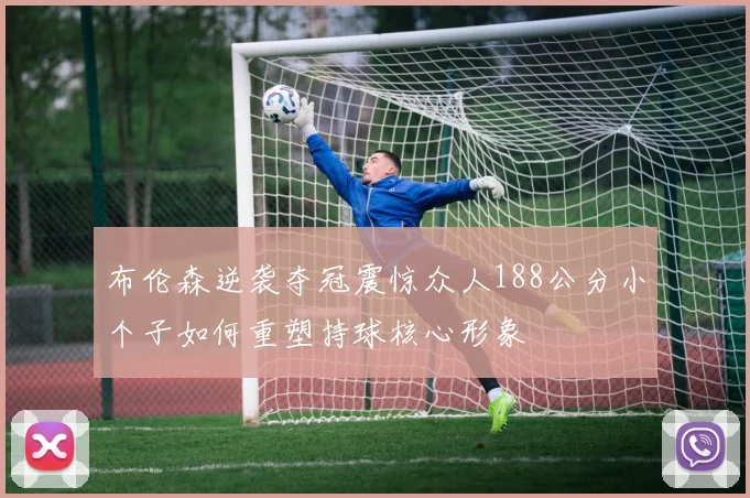 布伦森逆袭夺冠震惊众人188公分小个子如何重塑持球核心形象