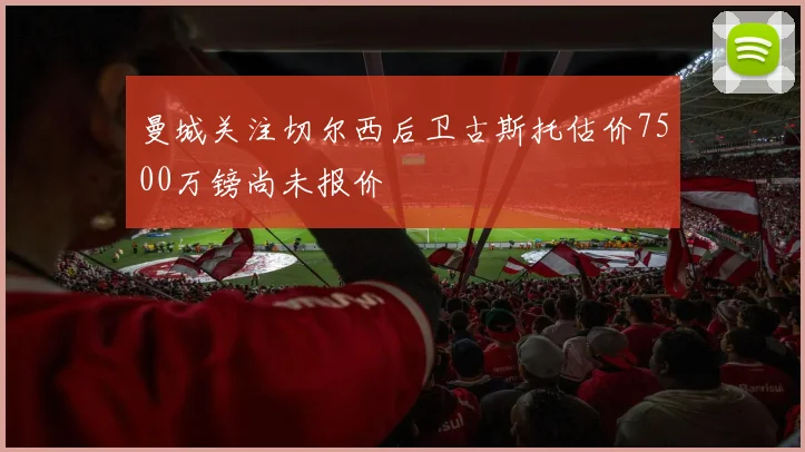 曼城关注切尔西后卫古斯托估价7500万镑尚未报价