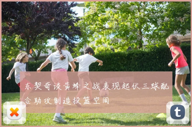 东契奇谈黄蜂之战表现起伏三球配合助攻制造投篮空间