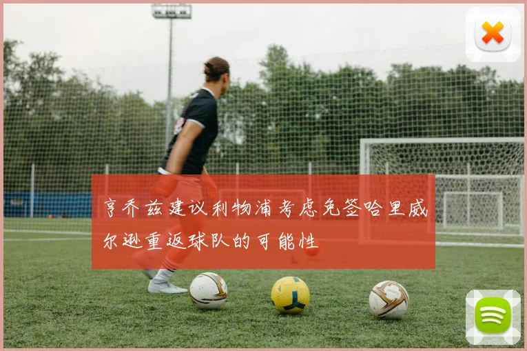 亨乔兹建议利物浦考虑免签哈里威尔逊重返球队的可能性