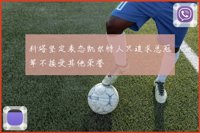 科塔坚定表态凯尔特人只追求总冠军不接受其他荣誉