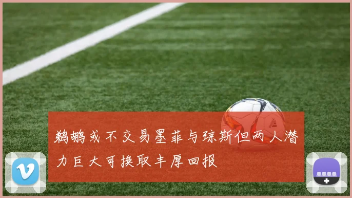 鹈鹕或不交易墨菲与琼斯但两人潜力巨大可换取丰厚回报